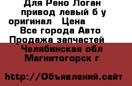 Для Рено Логан1 привод левый б/у оригинал › Цена ­ 4 000 - Все города Авто » Продажа запчастей   . Челябинская обл.,Магнитогорск г.